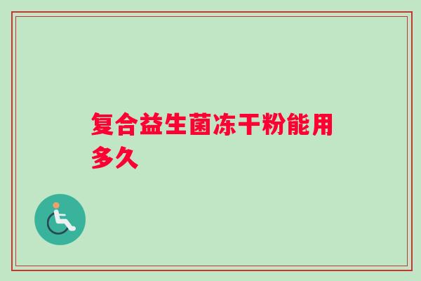 复合益生菌冻干粉能用多久 复合益生菌冻干粉能用多久