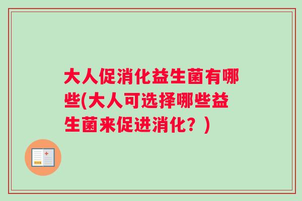 大人促消化益生菌有哪些(大人可选择哪些益生菌来促进消化？)
