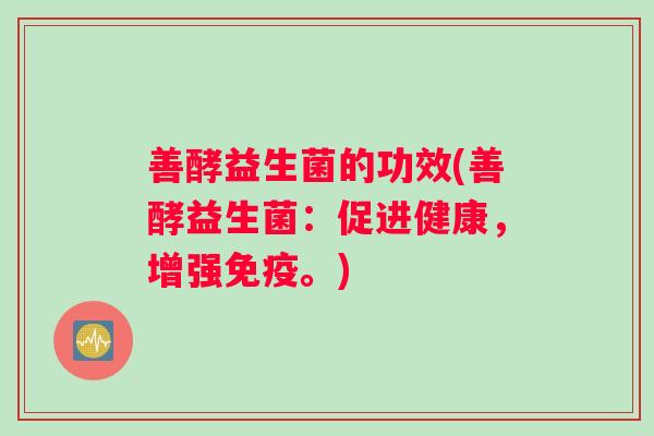 善酵益生菌的功效(善酵益生菌：促进健康，增强免疫。)