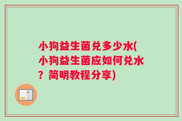 小狗益生菌兑多少水(小狗益生菌应如何兑水？简明教程分享)