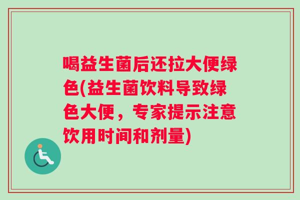 喝益生菌后还拉大便绿色(益生菌饮料导致绿色大便，专家提示注意饮用时间和剂量)