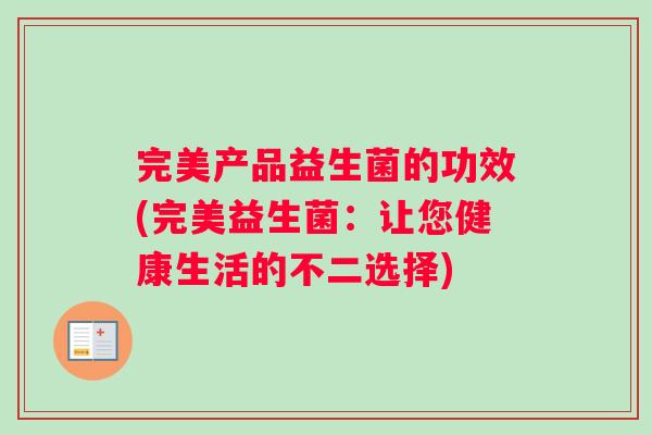 完美产品益生菌的功效(完美益生菌：让您健康生活的不二选择)