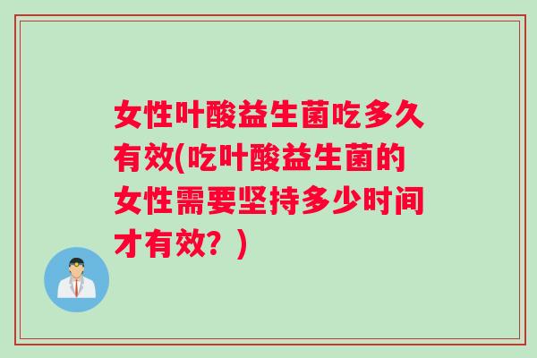 女性叶酸益生菌吃多久有效(吃叶酸益生菌的女性需要坚持多少时间才有效？)