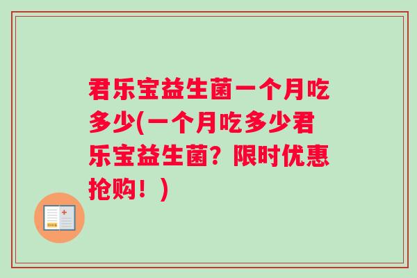 君乐宝益生菌一个月吃多少(一个月吃多少君乐宝益生菌？限时优惠抢购！)
