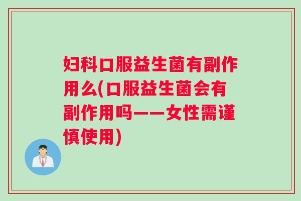 妇科口服益生菌有副作用么(口服益生菌会有副作用吗——女性需谨慎使用)