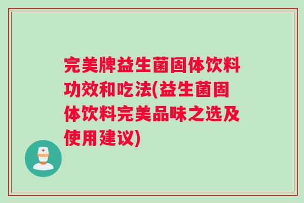 完美牌益生菌固体饮料功效和吃法(益生菌固体饮料完美品味之选及使用建议)