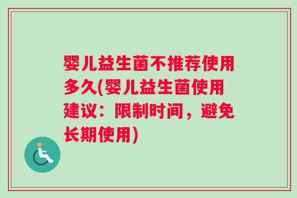 婴儿益生菌不推荐使用多久(婴儿益生菌使用建议：限制时间，避免长期使用)