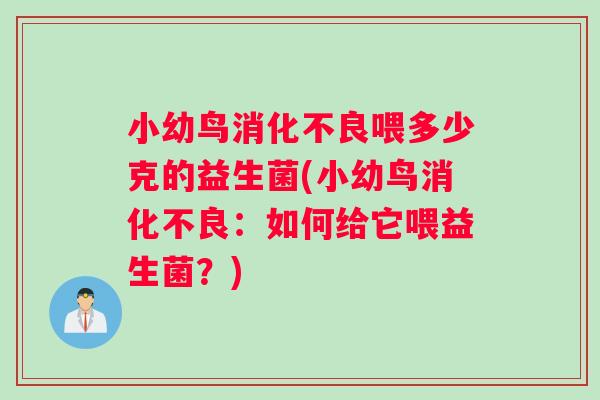 小幼鸟消化不良喂多少克的益生菌(小幼鸟消化不良：如何给它喂益生菌？)