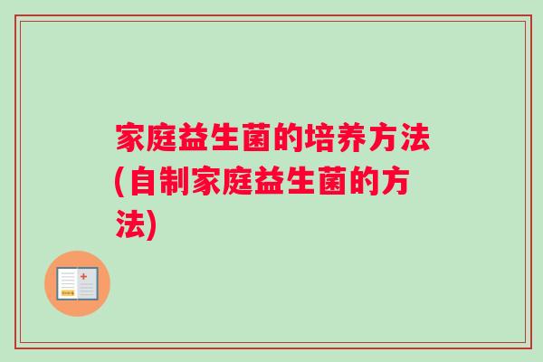 家庭益生菌的培养方法(自制家庭益生菌的方法)
