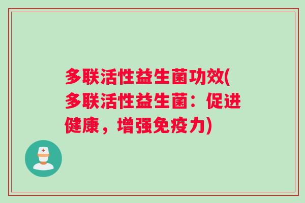 多联活性益生菌功效(多联活性益生菌：促进健康，增强免疫力)
