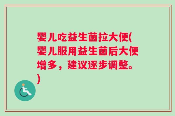 婴儿吃益生菌拉大便(婴儿服用益生菌后大便增多，建议逐步调整。)