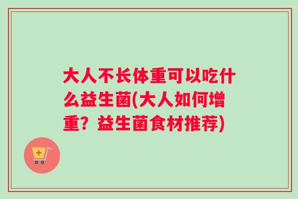 大人不长体重可以吃什么益生菌(大人如何增重？益生菌食材推荐)