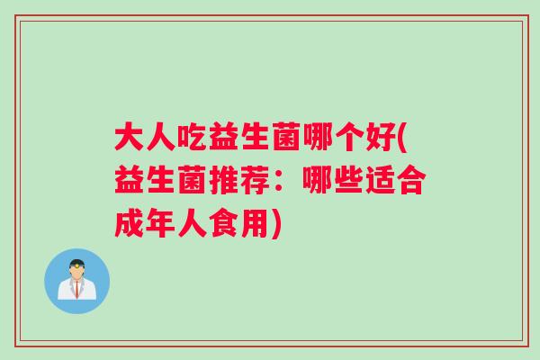 大人吃益生菌哪个好(益生菌推荐：哪些适合成年人食用)