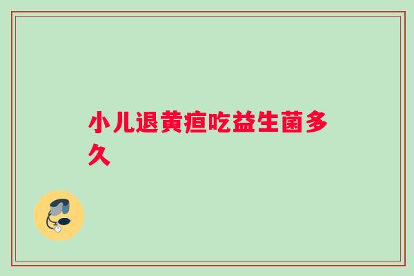 小儿退黄疸吃益生菌多久 小儿退黄疸吃益生菌多久
