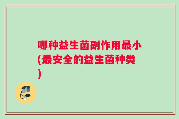 哪种益生菌副作用最小(最安全的益生菌种类)