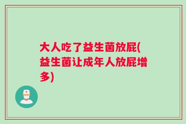 大人吃了益生菌放屁(益生菌让成年人放屁增多)