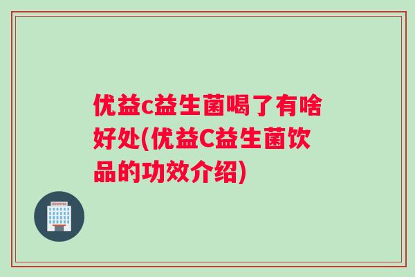 优益c益生菌喝了有啥好处(优益C益生菌饮品的功效介绍)