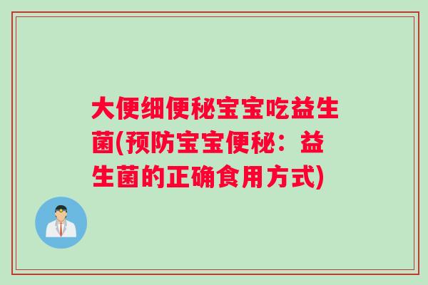 大便细便秘宝宝吃益生菌(预防宝宝便秘：益生菌的正确食用方式)