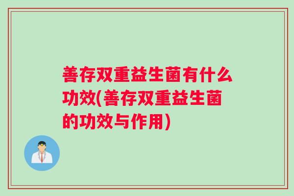善存双重益生菌有什么功效(善存双重益生菌的功效与作用)