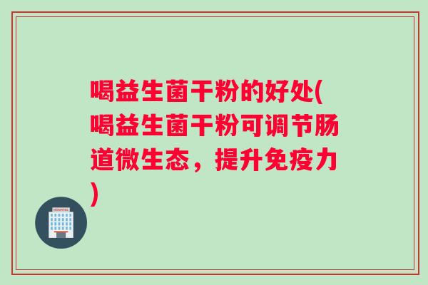 喝益生菌干粉的好处(喝益生菌干粉可调节肠道微生态，提升免疫力)