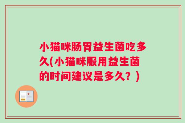 小猫咪肠胃益生菌吃多久(小猫咪服用益生菌的时间建议是多久？)