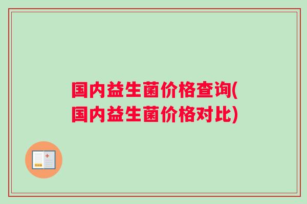 国内益生菌价格查询(国内益生菌价格对比)