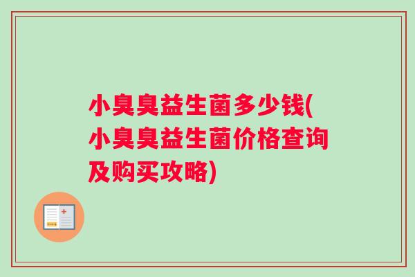 小臭臭益生菌多少钱(小臭臭益生菌价格查询及购买攻略)