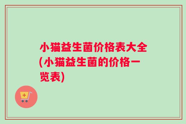 小猫益生菌价格表大全(小猫益生菌的价格一览表)
