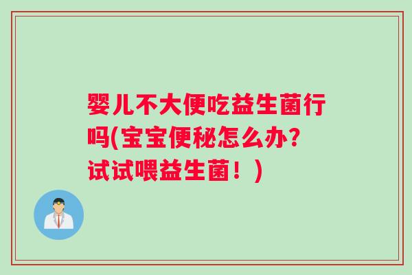 婴儿不大便吃益生菌行吗(宝宝怎么办?试试喂益生菌!) 婴儿不大便吃益生菌行吗(宝宝怎么办?试试喂益生菌!)