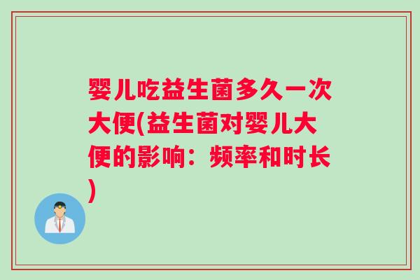 婴儿吃益生菌多久一次大便(益生菌对婴儿大便的影响：频率和时长)