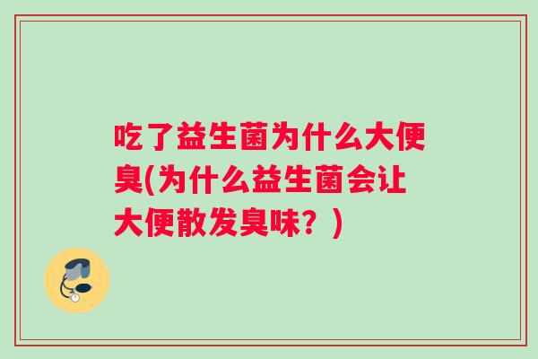 吃了益生菌为什么大便臭(为什么益生菌会让大便散发臭味？)