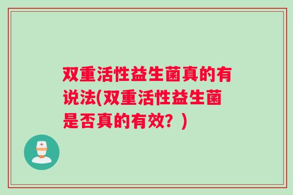 双重活性益生菌真的有说法(双重活性益生菌是否真的有效？)