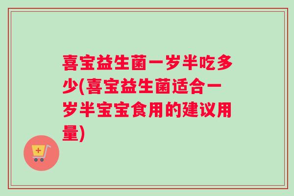 喜宝益生菌一岁半吃多少(喜宝益生菌适合一岁半宝宝食用的建议用量)