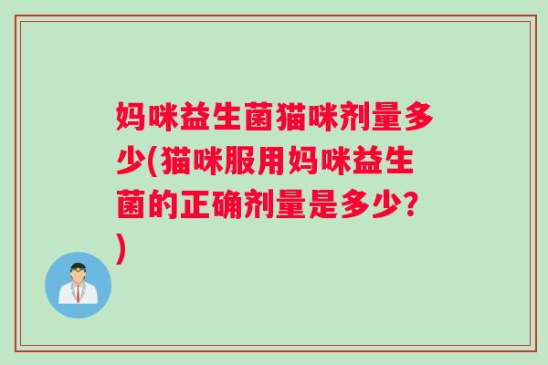 妈咪益生菌猫咪剂量多少(猫咪服用妈咪益生菌的正确剂量是多少？)