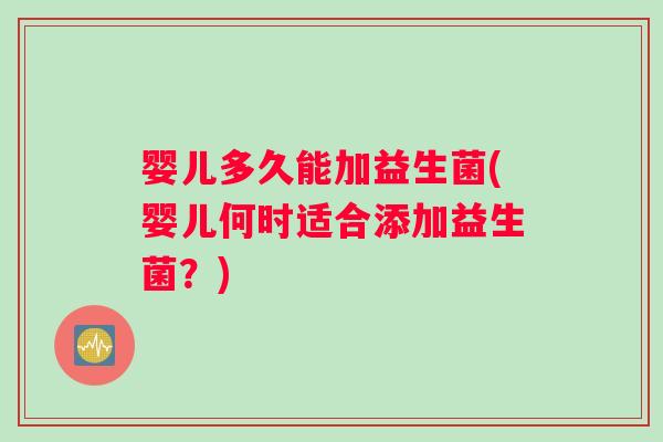 婴儿多久能加益生菌(婴儿何时适合添加益生菌？)