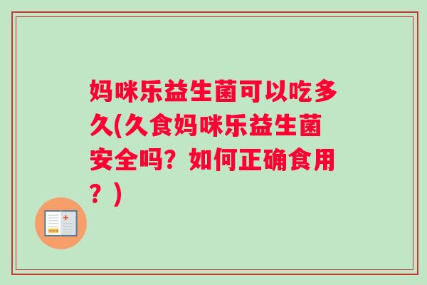 妈咪乐益生菌可以吃多久(久食妈咪乐益生菌安全吗？如何正确食用？)