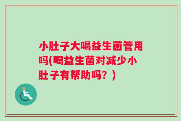 小肚子大喝益生菌管用吗(喝益生菌对减少小肚子有帮助吗？)