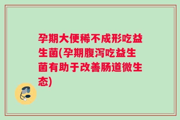 孕期大便稀不成形吃益生菌(孕期吃益生菌有助于改善肠道微生态)