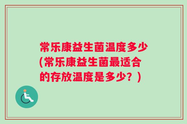 常乐康益生菌温度多少(常乐康益生菌最适合的存放温度是多少？)