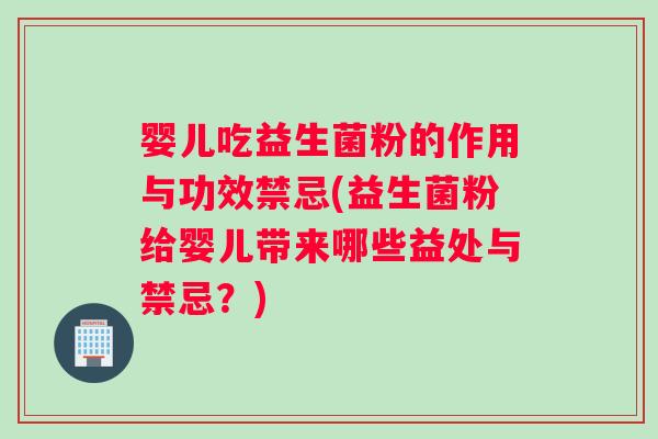 婴儿吃益生菌粉的作用与功效禁忌(益生菌粉给婴儿带来哪些益处与禁忌？)