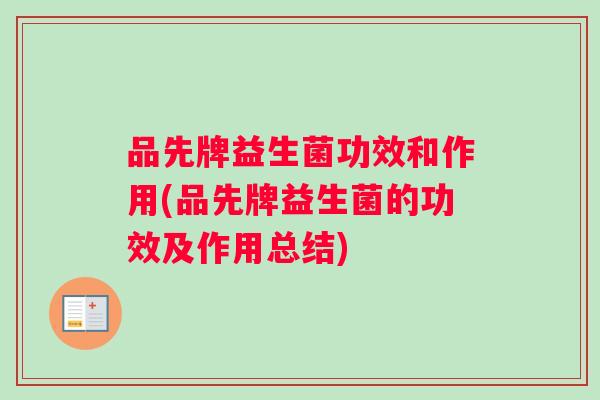 品先牌益生菌功效和作用(品先牌益生菌的功效及作用总结)