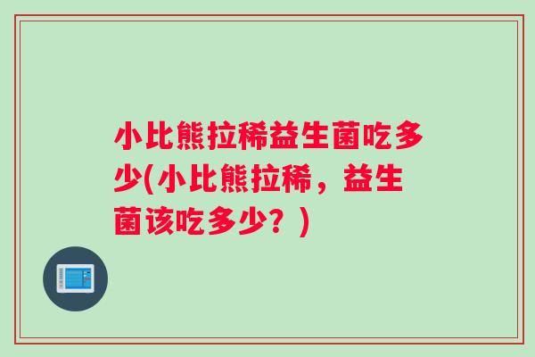 小比熊拉稀益生菌吃多少(小比熊拉稀，益生菌该吃多少？)