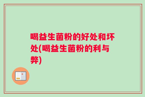 喝益生菌粉的好处和坏处(喝益生菌粉的利与弊)