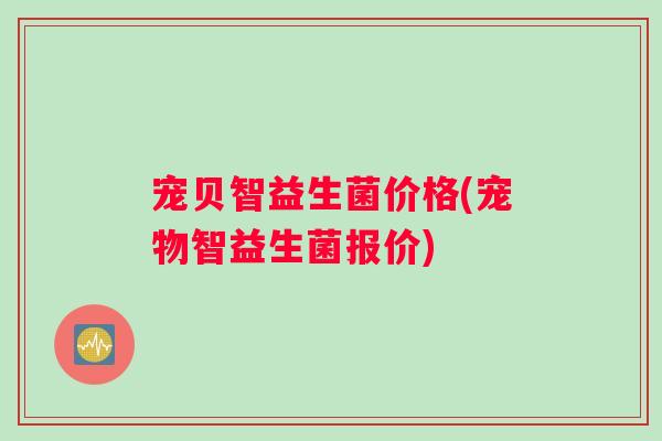 宠贝智益生菌价格(宠物智益生菌报价)