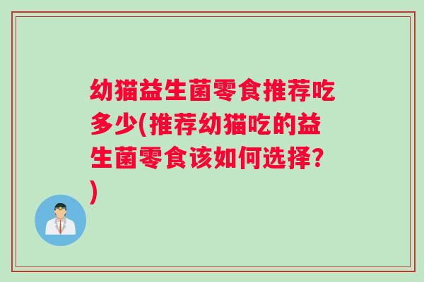 幼猫益生菌零食推荐吃多少(推荐幼猫吃的益生菌零食该如何选择?) 幼猫益生菌零食推荐吃多少(推荐幼猫吃的益生菌零食该如何选择?)