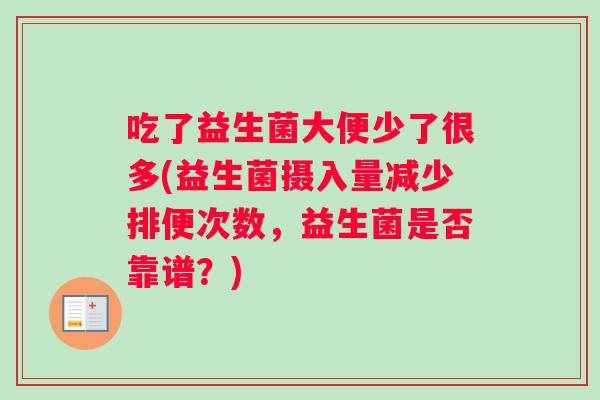 吃了益生菌大便少了很多(益生菌摄入量减少排便次数，益生菌是否靠谱？)