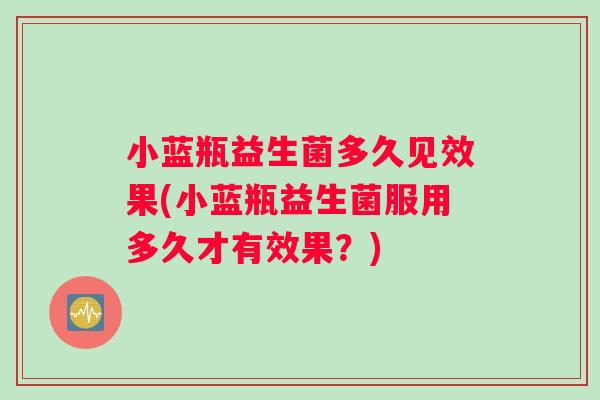 小蓝瓶益生菌多久见效果(小蓝瓶益生菌服用多久才有效果？)