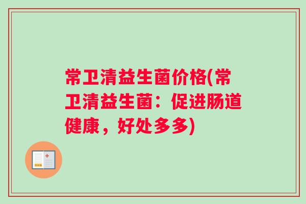 常卫清益生菌价格(常卫清益生菌：促进肠道健康，好处多多)