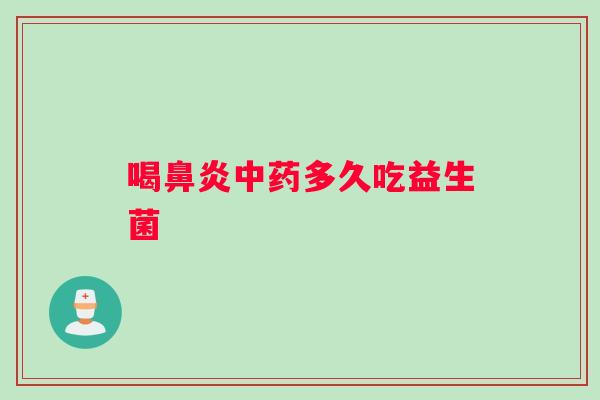 喝鼻炎中药多久吃益生菌