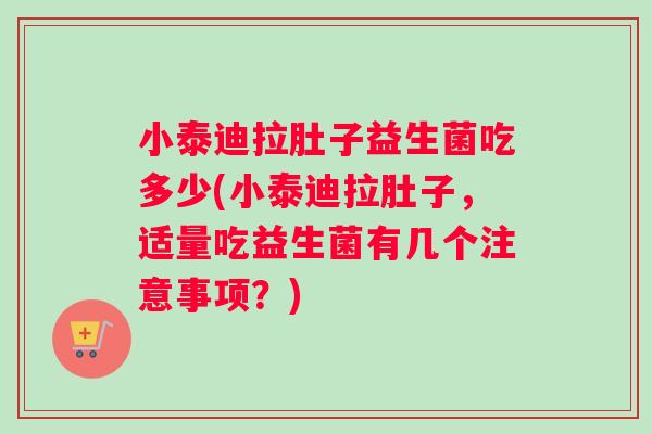 小泰迪拉肚子益生菌吃多少(小泰迪拉肚子,适量吃益生菌有几个注意事项?) 小泰迪拉肚子益生菌吃多少(小泰迪拉肚子,适量吃益生菌有几个注意事项?)